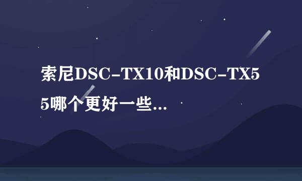 索尼DSC-TX10和DSC-TX55哪个更好一些？在香港买会便宜吗？