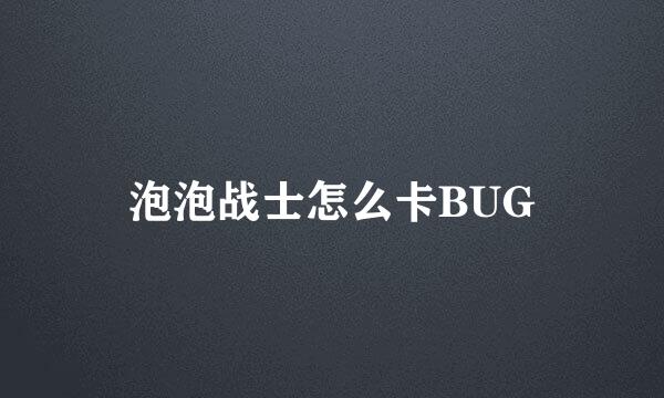 泡泡战士怎么卡BUG