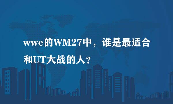 wwe的WM27中，谁是最适合和UT大战的人？