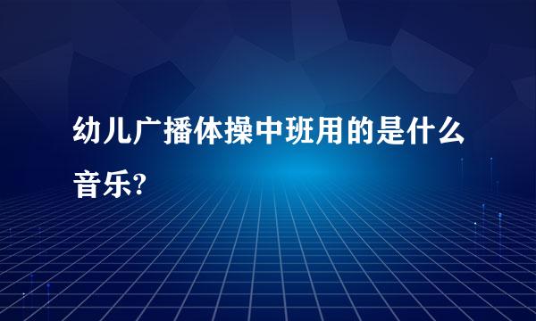 幼儿广播体操中班用的是什么音乐?