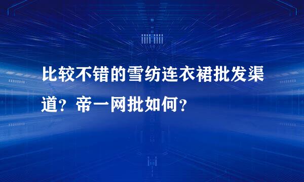 比较不错的雪纺连衣裙批发渠道？帝一网批如何？