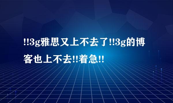 !!3g雅思又上不去了!!3g的博客也上不去!!着急!!