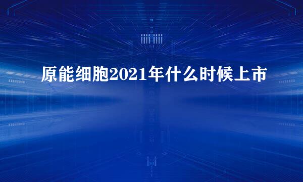 原能细胞2021年什么时候上市