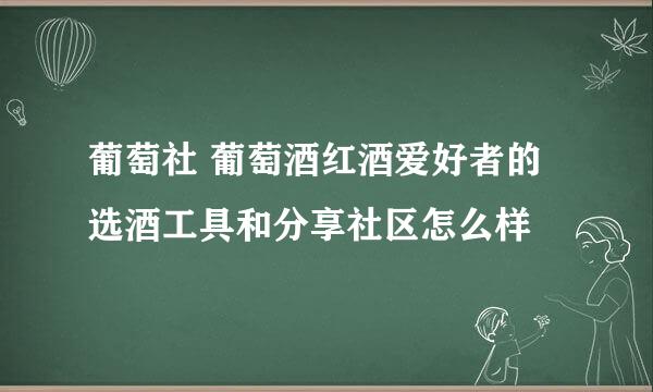 葡萄社 葡萄酒红酒爱好者的选酒工具和分享社区怎么样