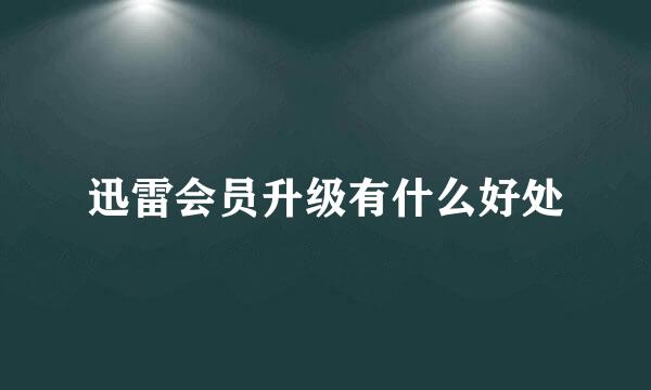 迅雷会员升级有什么好处