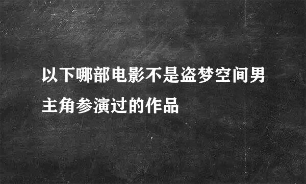 以下哪部电影不是盗梦空间男主角参演过的作品