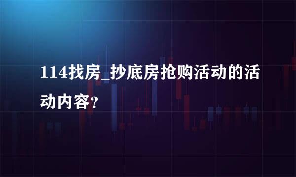 114找房_抄底房抢购活动的活动内容？