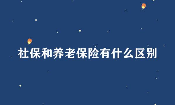 社保和养老保险有什么区别