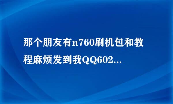 那个朋友有n760刷机包和教程麻烦发到我QQ602019947跪求