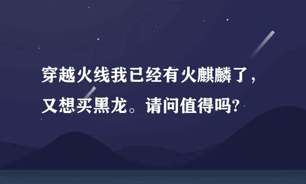 穿越火线我已经有火麒麟了，又想买黑龙。请问值得吗?