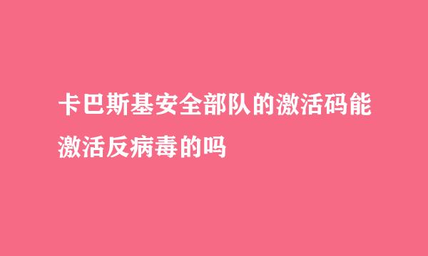 卡巴斯基安全部队的激活码能激活反病毒的吗