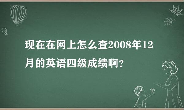 现在在网上怎么查2008年12月的英语四级成绩啊？