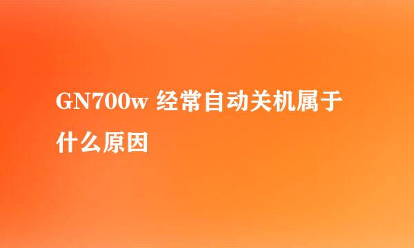 GN700w 经常自动关机属于什么原因