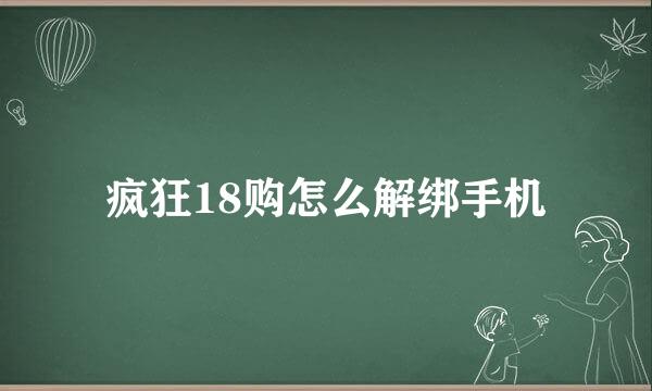 疯狂18购怎么解绑手机