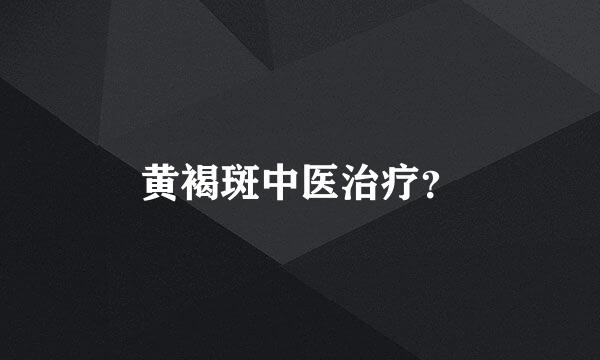 黄褐斑中医治疗？