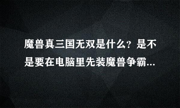 魔兽真三国无双是什么？是不是要在电脑里先装魔兽争霸3，再装真三国的地图？