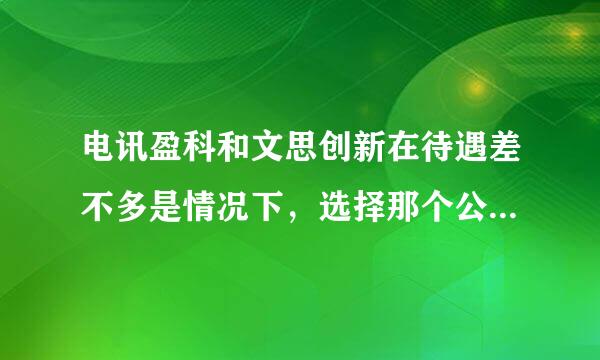 电讯盈科和文思创新在待遇差不多是情况下，选择那个公司比较好！