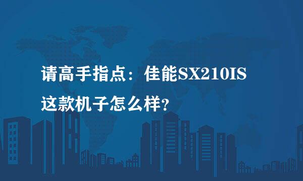 请高手指点：佳能SX210IS 这款机子怎么样？