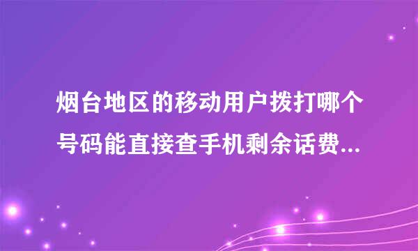 烟台地区的移动用户拨打哪个号码能直接查手机剩余话费，不要发短信的方式