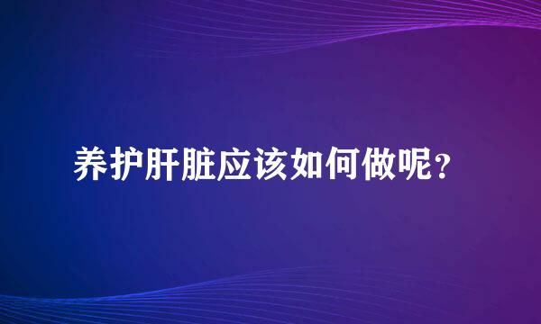 养护肝脏应该如何做呢？