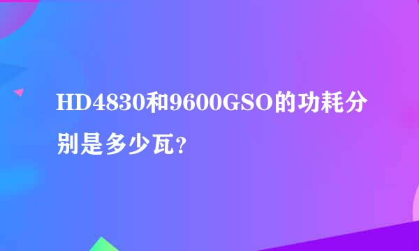 HD4830和9600GSO的功耗分别是多少瓦？