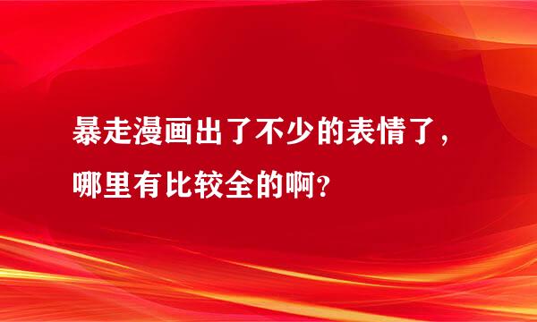 暴走漫画出了不少的表情了，哪里有比较全的啊？