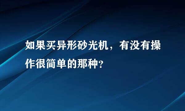 如果买异形砂光机，有没有操作很简单的那种？