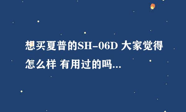 想买夏普的SH-06D 大家觉得怎么样 有用过的吗 我对拍照比较有要求