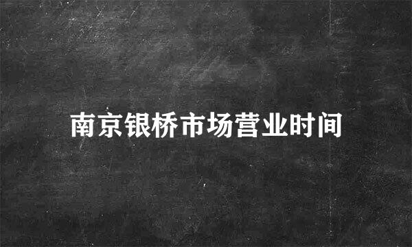 南京银桥市场营业时间