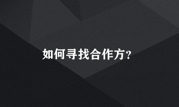 如何寻找合作方？