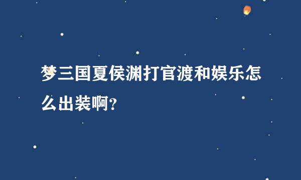 梦三国夏侯渊打官渡和娱乐怎么出装啊？