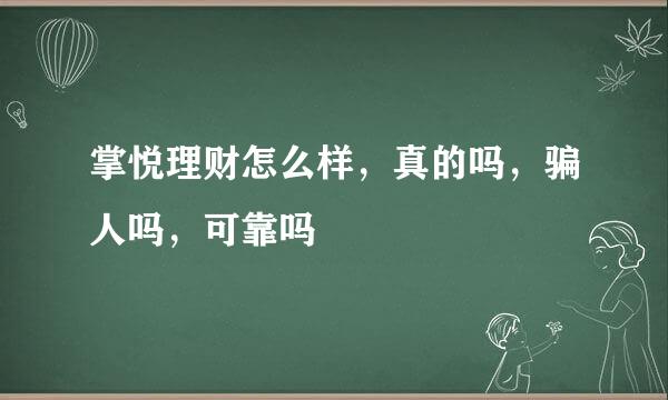 掌悦理财怎么样，真的吗，骗人吗，可靠吗