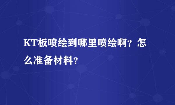 KT板喷绘到哪里喷绘啊？怎么准备材料？