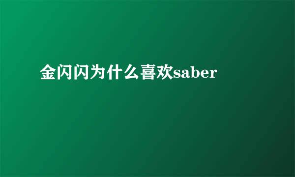 金闪闪为什么喜欢saber