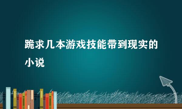 跪求几本游戏技能带到现实的小说