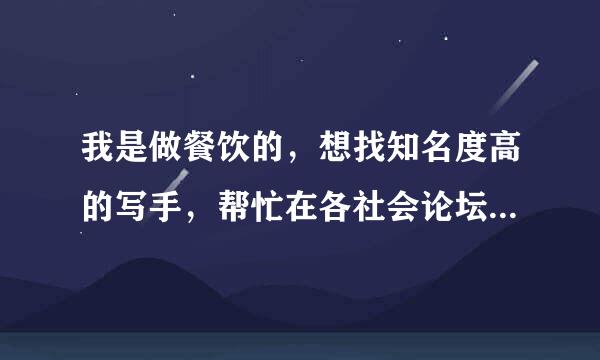 我是做餐饮的，想找知名度高的写手，帮忙在各社会论坛发帖做推广，不知怎样联系到，求各位指点？