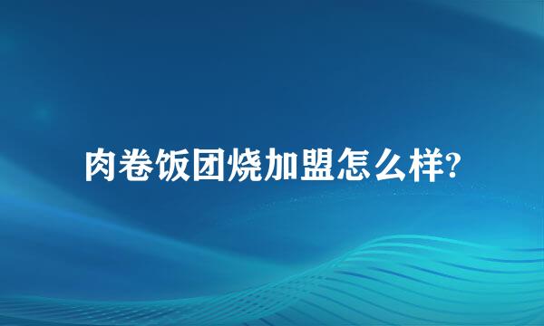 肉卷饭团烧加盟怎么样?