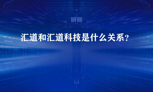 汇道和汇道科技是什么关系？