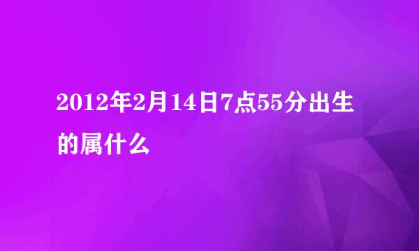 2012年2月14日7点55分出生的属什么