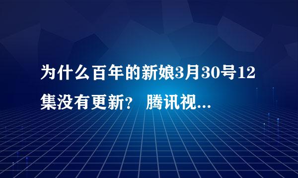 为什么百年的新娘3月30号12集没有更新？ 腾讯视频更了但是没有中字字幕、pptv怎么今天还是更11集