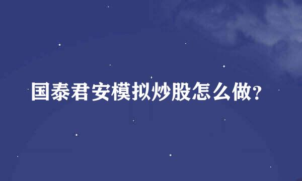 国泰君安模拟炒股怎么做？