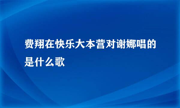 费翔在快乐大本营对谢娜唱的是什么歌