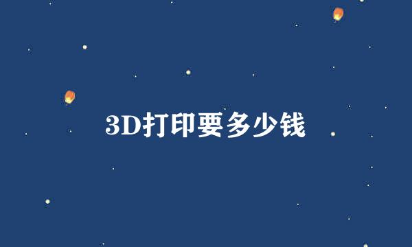 3D打印要多少钱