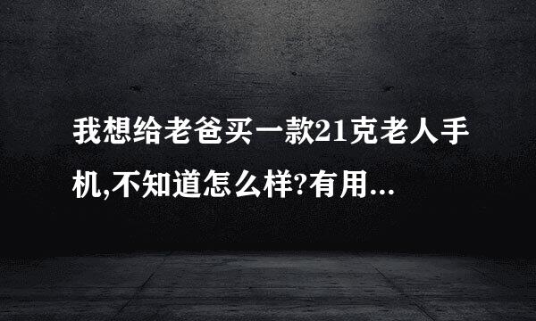 我想给老爸买一款21克老人手机,不知道怎么样?有用过21克老人手机的可以说说吗？