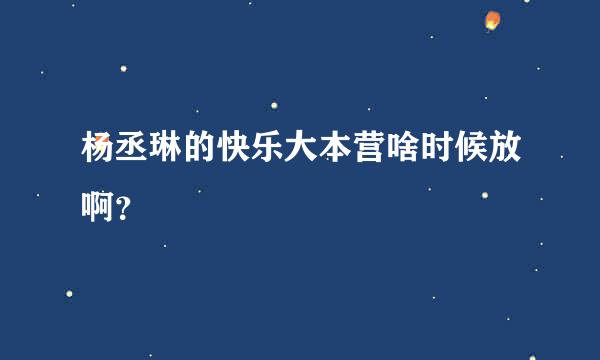 杨丞琳的快乐大本营啥时候放啊？