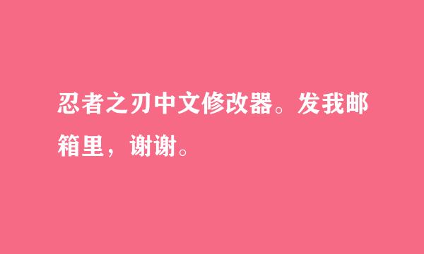 忍者之刃中文修改器。发我邮箱里，谢谢。