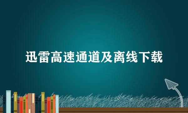 迅雷高速通道及离线下载