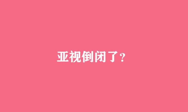 亚视倒闭了？