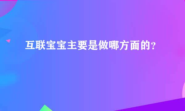 互联宝宝主要是做哪方面的？