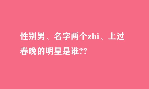 性别男、名字两个zhi、上过春晚的明星是谁??